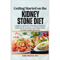 Getting Started on the Kidney Stone Diet: A Beginner's Quick Start Guide Kidney-Friendly Low Oxalate Diet for Prevention, Lower Sodium Levels, and Hea