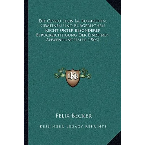 Die Cessio Legis Im Romischen, Gemeinen Und Burgerlichen Recht Unter Besonderer Berucksichtigung Der Einzeinen Anwendungsfalle (1903)