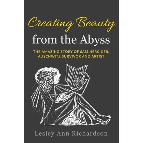 Creating Beauty from the Abyss: The Amazing Story of Sam Herciger, Auschwitz Survivor and Artist