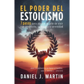 El poder del estoicismo: 7 pasos para abrazar el arte de vivir con propósito, sabiduría y serenidad