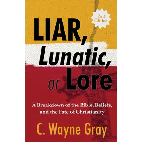 Liar, Lunatic, or Lore: A Breakdown of the Bible, Beliefs, and the Fate of Christianity