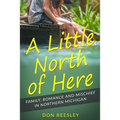 A Little North of Here: Family, Romance and Mischief in Northern Michigan
