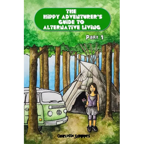The Hippy Adventurer's Guide to Alternative Living: Part One - Where to Live - Advice and Ideas for Hippie Travellers, Off Grid Diggers and Dreamers S