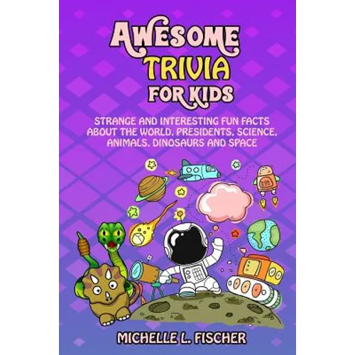 Awesome Trivia For Kids: Strange And Interesting Fun Facts About The World, Presidents, Science, Animals, Dinosaurs And Space
