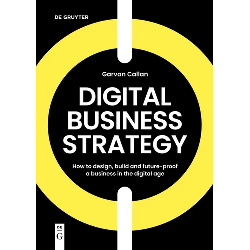 Digital Business Strategy: How to Design, Build, and Future-Proof a Business in the Digital Age