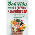 Solución Para La Presión Sanguínea: La Guía Definitiva Para Reducir Naturalmente La Presión Sanguínea Y La Hipertensión (Spanish Edition)