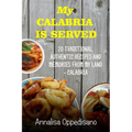 My Calabria is served: 20 Traditional, Authentic Recipes and Memories from my place - Calabria