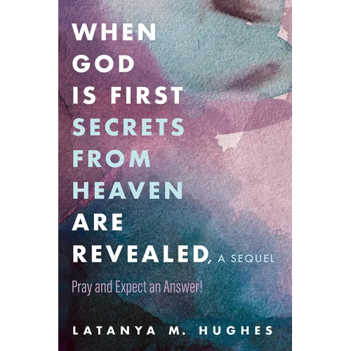 When God Is First Secrets from Heaven Are Revealed, a Sequel: Pray and Expect an Answer!