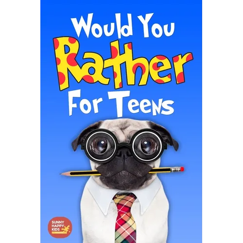 Would You Rather For Teens: The Book of Silly Scenarios, Challenging And Hilarious Questions Designed Especially For Teens That Your Friends And F