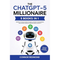 The ChatGPT-5 Millionaire: The Complete 5 in 1 Collection - Master AI to Build Passive Income, Automate Your Business, and Achieve Financial Freedom U