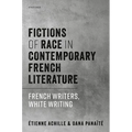 Fictions of Race in Contemporary French Literature: French Writers, White Writing