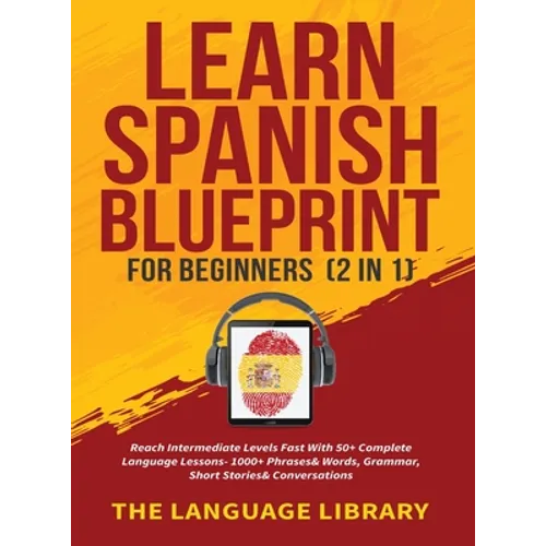 Learn Spanish Blueprint For Beginners (2 in 1): Reach Intermediate Levels Fast With 50+ Complete Language Lessons- 1000+ Phrases& Words, Grammar, Shor