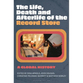 The Life, Death, and Afterlife of the Record Store: A Global History