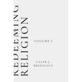 Redeeming Religion Volume I: Recovering the Soul of Faith