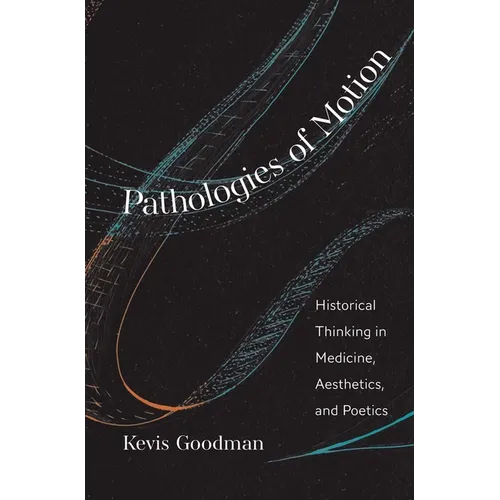 Pathologies of Motion: Historical Thinking in Medicine, Aesthetics, and Poetics
