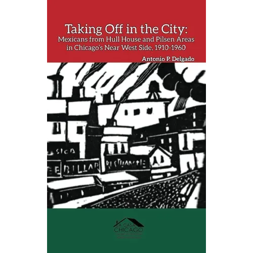 Taking Off in the City: Mexicans from Hull House and Pilsen Areas in Chicago's Near West Side, 1910-1960