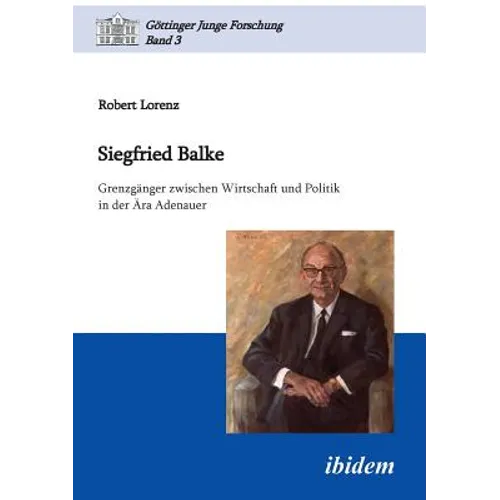Siegfried Balke. Grenzgänger zwischen Wirtschaft und Politik in der Ära Adenauer