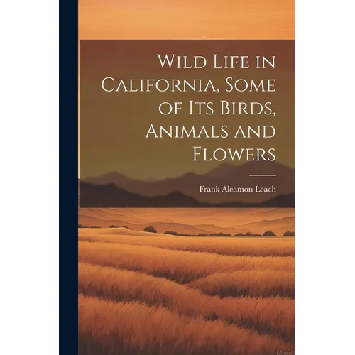 Wild Life in California, Some of its Birds, Animals and Flowers