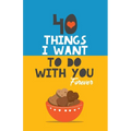 40 Things I Want to Do with You Forever: Valentine Gift Book. Anniversary Gift