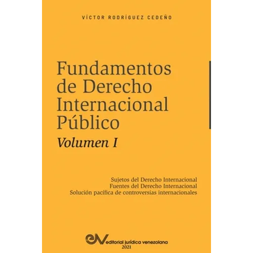 FUNDAMENTOS DE DERECHO INTERNACIONAL PÚBLICO. Volumen I: Sujetos de Derecho Internacional; Fuentes del Derecho Internacional; Solución Pacífica de Con