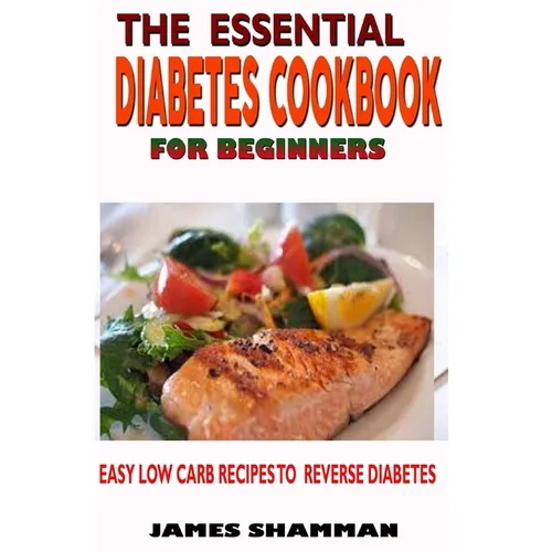 The Essential Diabetes Cookbook for Beginners: Easy Low Carb Recipes Recipes to Reverse Diabetes