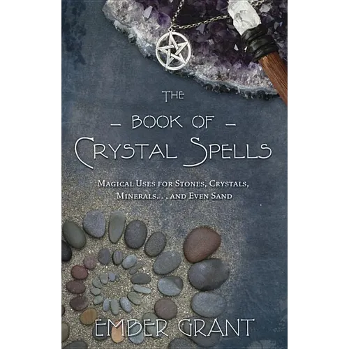 The Book of Crystal Spells: Magical Uses for Stones, Crystals, Minerals... and Even Sand