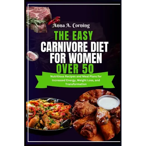 The Easy Carnivore Diet For Women Over 50: Nutritious Recipes and Meal Plans for Increased Energy, Weight Loss, and Transformation