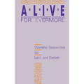 Alive for Evermore: Worship Resources for Lent and Easter
