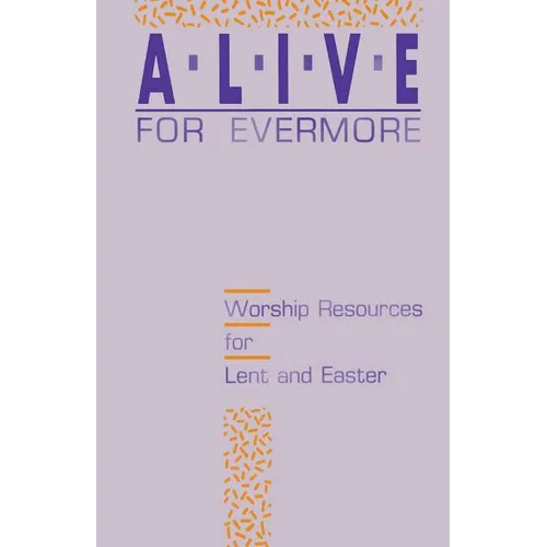 Alive for Evermore: Worship Resources for Lent and Easter