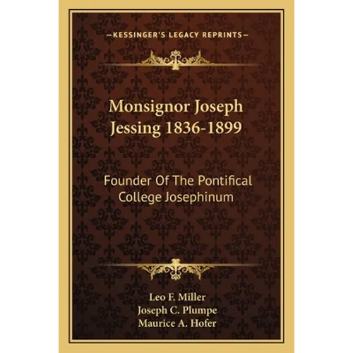 Monsignor Joseph Jessing 1836-1899: Founder Of The Pontifical College Josephinum