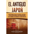 El Antiguo Japón: Una Fascinante Guía de la Historia, la Cultura y la Civilización Japonesa, Incluyendo Historias de los Samurái, los Shogunes y los M