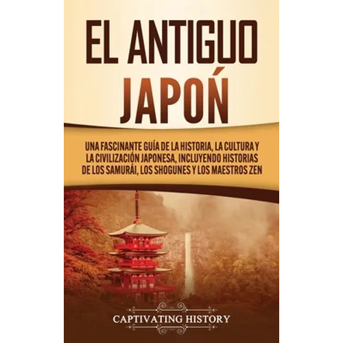 El Antiguo Japón: Una Fascinante Guía de la Historia, la Cultura y la Civilización Japonesa, Incluyendo Historias de los Samurái, los Shogunes y los M