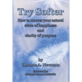 Try Softer: How to recover your natural state of happiness and clarity of purpose