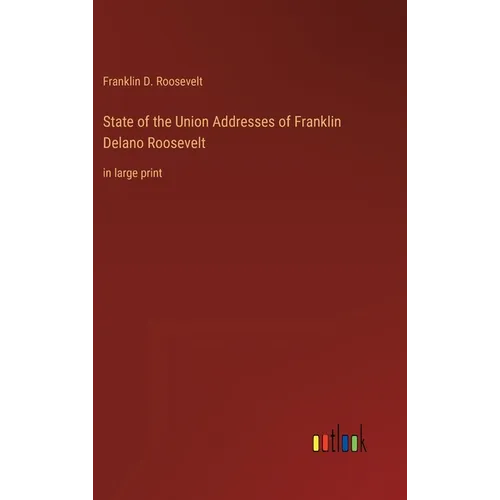 State of the Union Addresses of Franklin Delano Roosevelt: in large print
