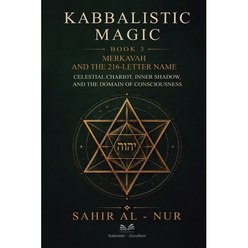Kabbalistic Magic - Book 3: Merkavah and The 216-Letter Name - Celestial Chariot, Inner Shadow, and The Domain of Consciousness