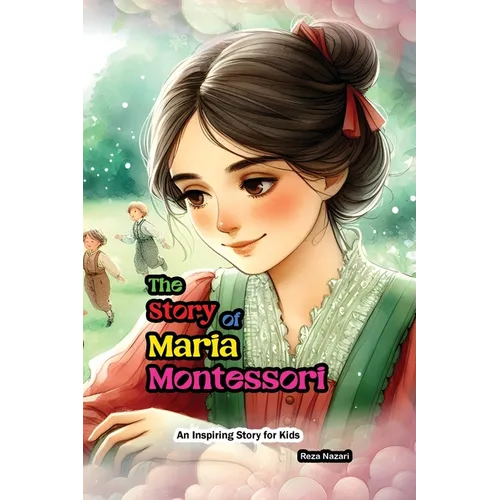 The Story of Maria Montessori: An Inspiring Story for Kids