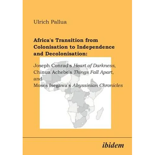 Africa's Transition from Colonisation to Independence and Decolonisation: Joseph Conrad's Heart of Darkness, Chinua Achebe's Things Fall Apart, and Mo