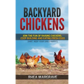 Backyard Chickens: Join the Fun of Raising Chickens, Coop Building and Delicious Fresh Eggs (Hint: Keep Your Girls Happy!)