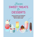 Frozen Sweet Treats & Desserts: Over 70 Recipes for Popsicles, Sundaes, Shakes, Floats & Ice Cream Cakes