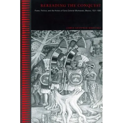 Rereading the Conquest: Power, Politics, and the History of Early Colonial Michoacán, Mexico, 1521-1565