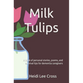Milk Tulips: A book of poems, personal stories and survival tips for dementia caregivers