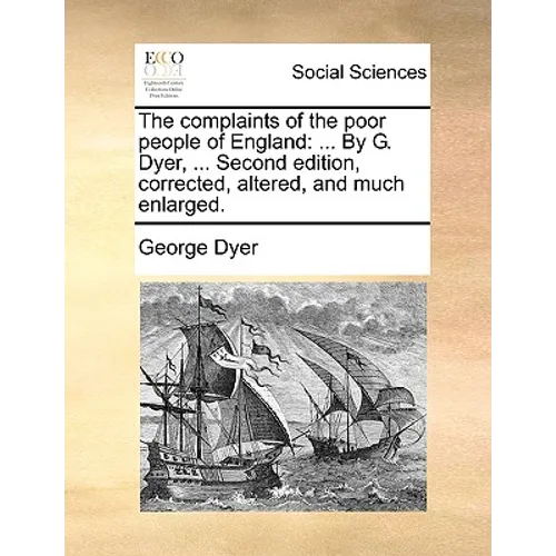 The Complaints of the Poor People of England: ... by G. Dyer, ... Second Edition, Corrected, Altered, and Much Enlarged.