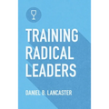 Training Radical Leaders: Leading Others like Jesus by Training Multiplying Missional Leaders using ten Intentional Leadership Formation Bible Studies