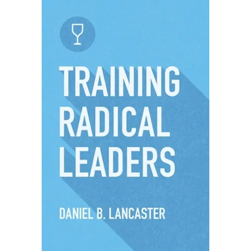 Training Radical Leaders: Leading Others like Jesus by Training Multiplying Missional Leaders using ten Intentional Leadership Formation Bible Studies