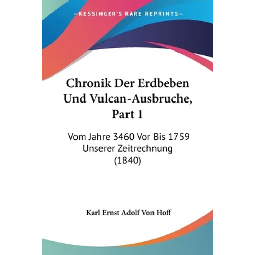 Chronik Der Erdbeben Und Vulcan-Ausbruche, Part 1: Vom Jahre 3460 Vor Bis 1759 Unserer Zeitrechnung (1840)