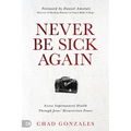 Never Be Sick Again: Access Supernatural Health Through Jesus' Resurrection Power