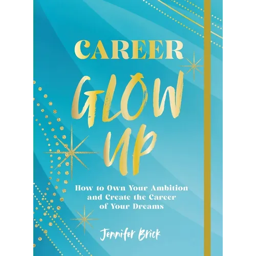 Career Glow Up: How to Own Your Ambition and Create the Career of Your Dreams
