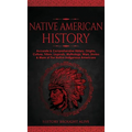 Native American History: Accurate & Comprehensive History, Origins, Culture, Tribes, Legends, Mythology, Wars, Stories & More of The Native Indigenous