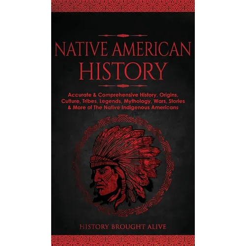 Native American History: Accurate & Comprehensive History, Origins, Culture, Tribes, Legends, Mythology, Wars, Stories & More of The Native Indigenous