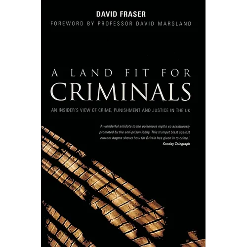 A Land Fit for Criminals: An Insider's View Of Crime, Punishment And Justice In The UK